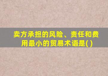 卖方承担的风险、责任和费用最小的贸易术语是( )